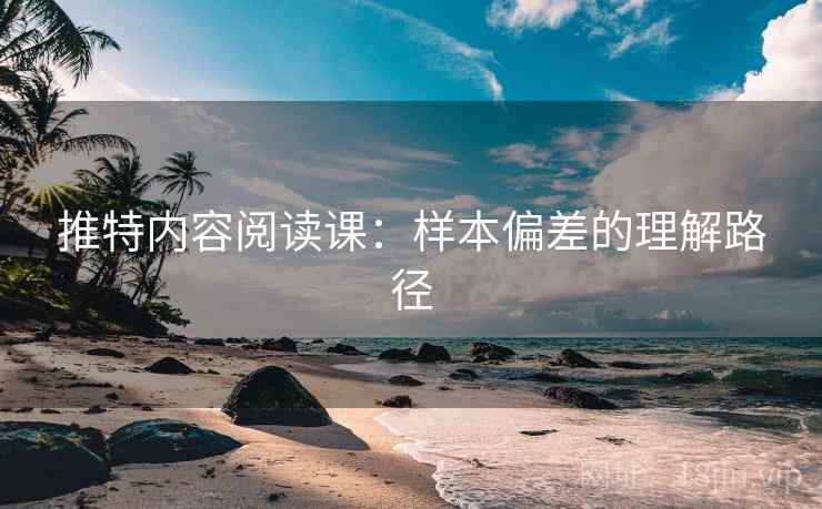 推特内容阅读课：样本偏差的理解路径