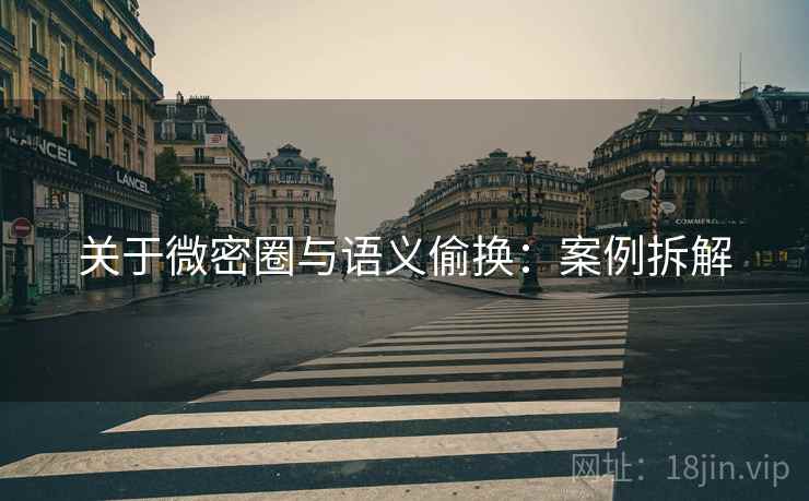 关于微密圈与语义偷换：案例拆解