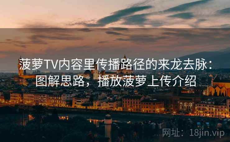 菠萝TV内容里传播路径的来龙去脉：图解思路，播放菠萝上传介绍