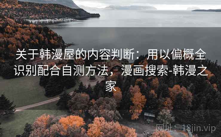 关于韩漫屋的内容判断：用以偏概全识别配合自测方法，漫画搜索-韩漫之家