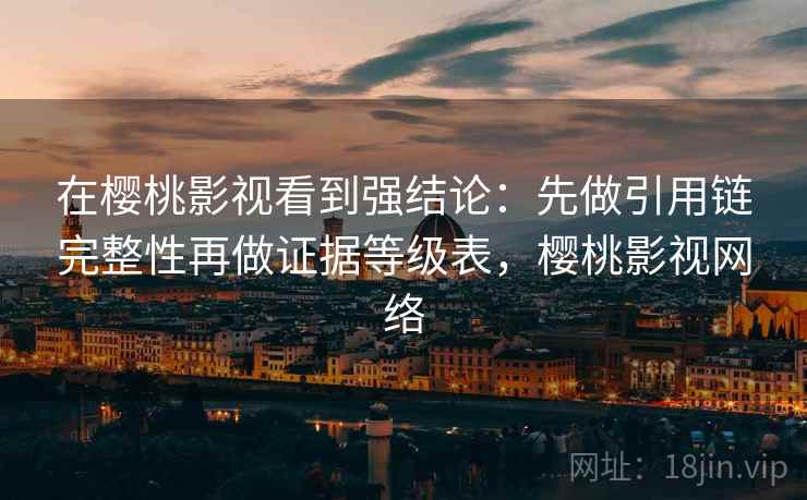 在樱桃影视看到强结论：先做引用链完整性再做证据等级表，樱桃影视网络