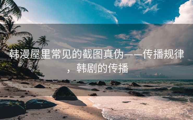 韩漫屋里常见的截图真伪——传播规律，韩剧的传播