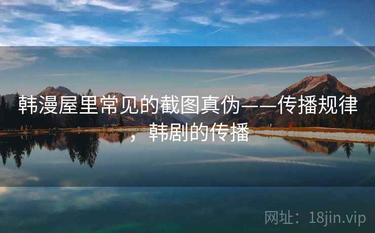 韩漫屋里常见的截图真伪——传播规律，韩剧的传播