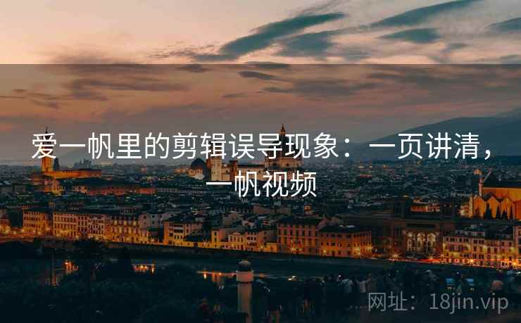 爱一帆里的剪辑误导现象：一页讲清，一帆视频