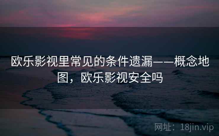欧乐影视里常见的条件遗漏——概念地图，欧乐影视安全吗