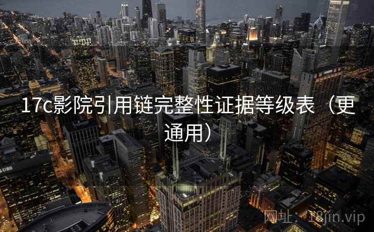 17c影院引用链完整性证据等级表（更通用）