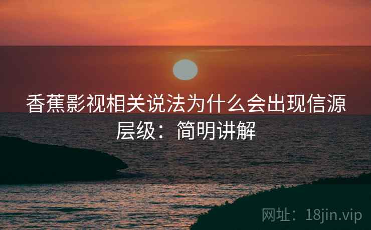 香蕉影视相关说法为什么会出现信源层级：简明讲解